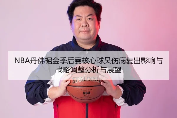 NBA丹佛掘金季后赛核心球员伤病复出影响与战略调整分析与展望