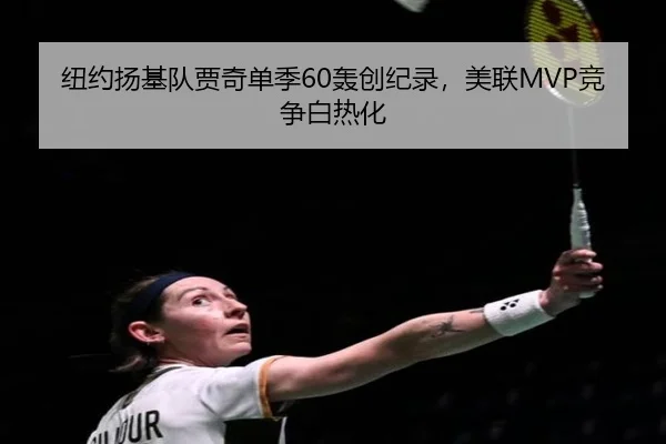 纽约扬基队贾奇单季60轰创纪录，美联MVP竞争白热化
